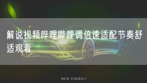 解说视频哔哩哔哩调倍速适配节奏舒适观看