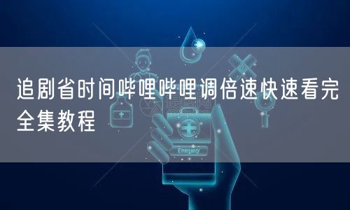 追剧省时间哔哩哔哩调倍速快速看完全集教程