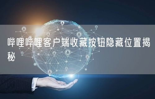 哔哩哔哩客户端收藏按钮隐藏位置揭秘