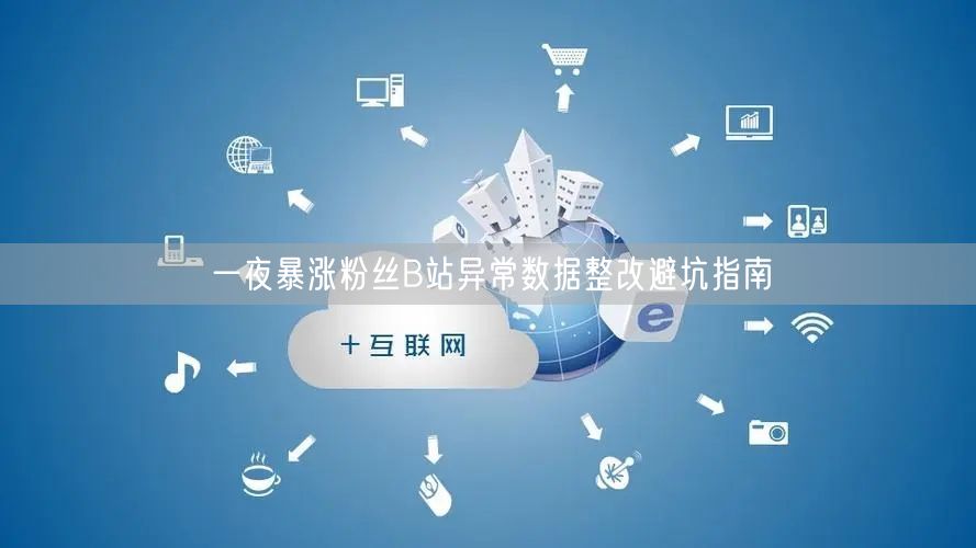一夜暴涨粉丝B站异常数据整改避坑指南