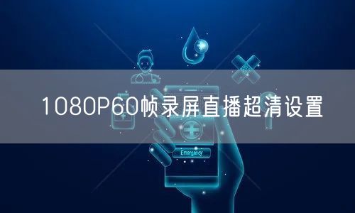 1080P60帧录屏直播超清设置