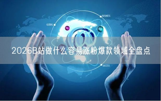 2026B站做什么容易涨粉爆款领域全盘点