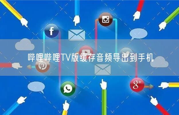哔哩哔哩TV版缓存音频导出到手机