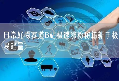 日常好物赛道B站极速涨粉秘籍新手极易起量