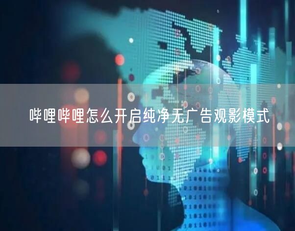 哔哩哔哩怎么开启纯净无广告观影模式