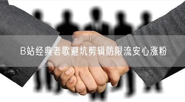 B站经典老歌避坑剪辑防限流安心涨粉