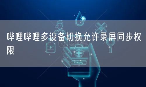 哔哩哔哩多设备切换允许录屏同步权限