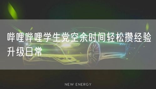 哔哩哔哩学生党空余时间轻松攒经验升级日常