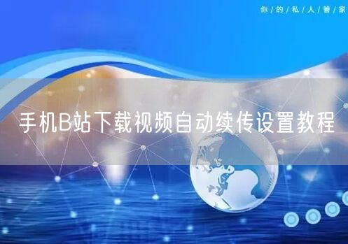 手机B站下载视频自动续传设置教程