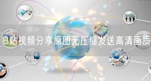 B站视频分享原图无压缩发送高清画质
