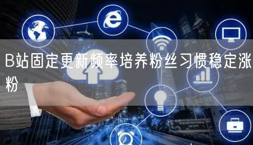 B站固定更新频率培养粉丝习惯稳定涨粉