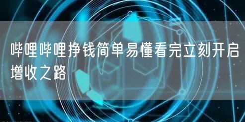 哔哩哔哩挣钱简单易懂看完立刻开启增收之路