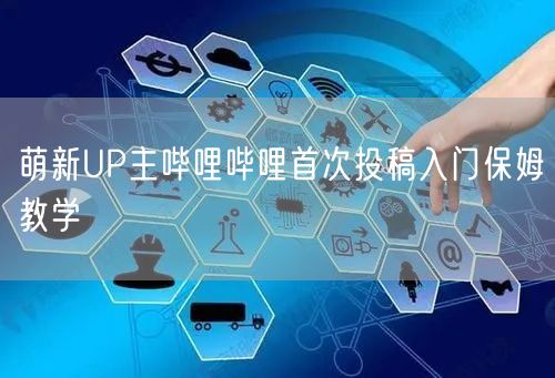 萌新UP主哔哩哔哩首次投稿入门保姆教学