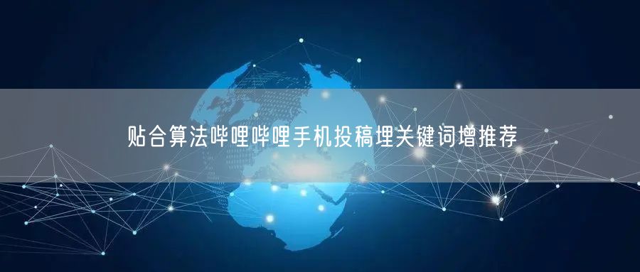 贴合算法哔哩哔哩手机投稿埋关键词增推荐