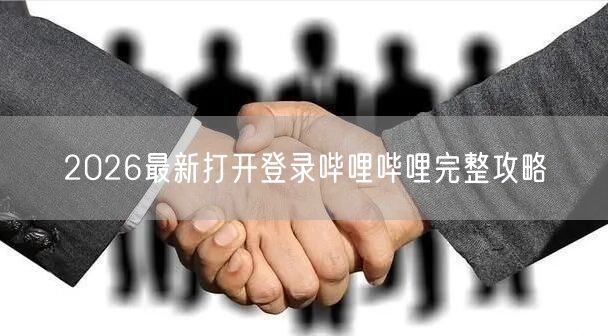 2026最新打开登录哔哩哔哩完整攻略