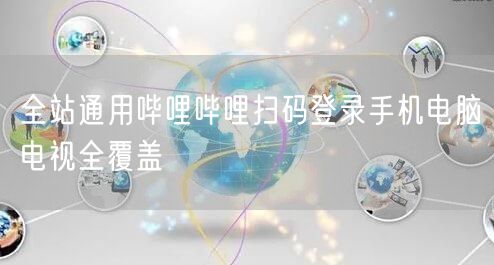 全站通用哔哩哔哩扫码登录手机电脑电视全覆盖
