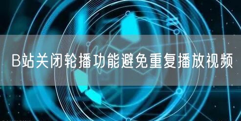 B站关闭轮播功能避免重复播放视频