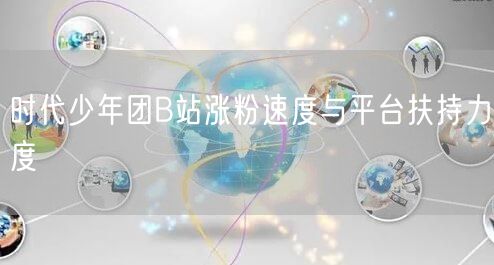 时代少年团B站涨粉速度与平台扶持力度