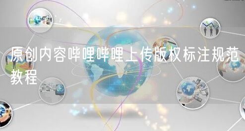原创内容哔哩哔哩上传版权标注规范教程