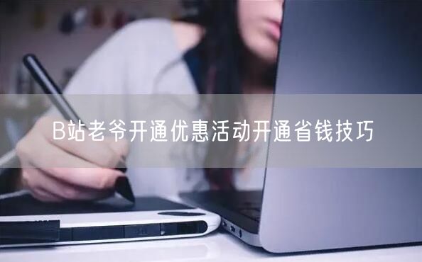 B站老爷开通优惠活动开通省钱技巧