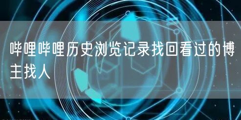 哔哩哔哩历史浏览记录找回看过的博主找人