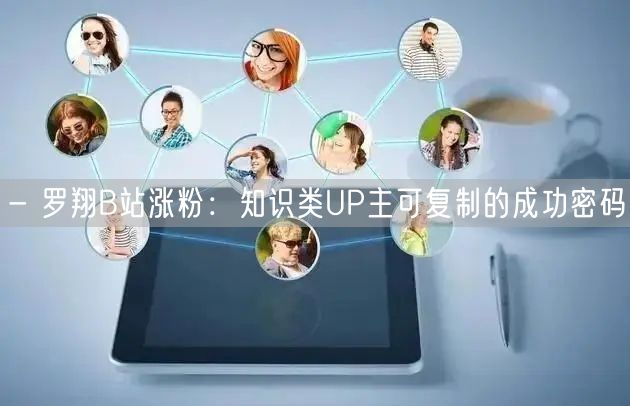 - 罗翔B站涨粉：知识类UP主可复制的成功密码