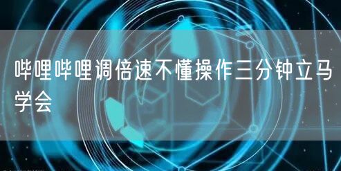哔哩哔哩调倍速不懂操作三分钟立马学会