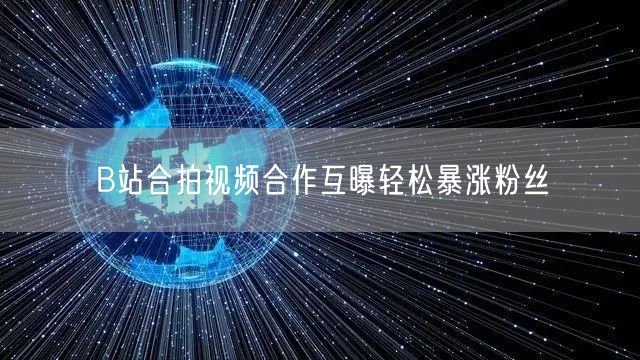 B站合拍视频合作互曝轻松暴涨粉丝