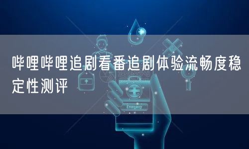 哔哩哔哩追剧看番追剧体验流畅度稳定性测评