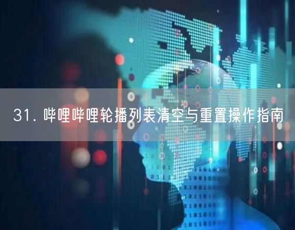 31. 哔哩哔哩轮播列表清空与重置操作指南