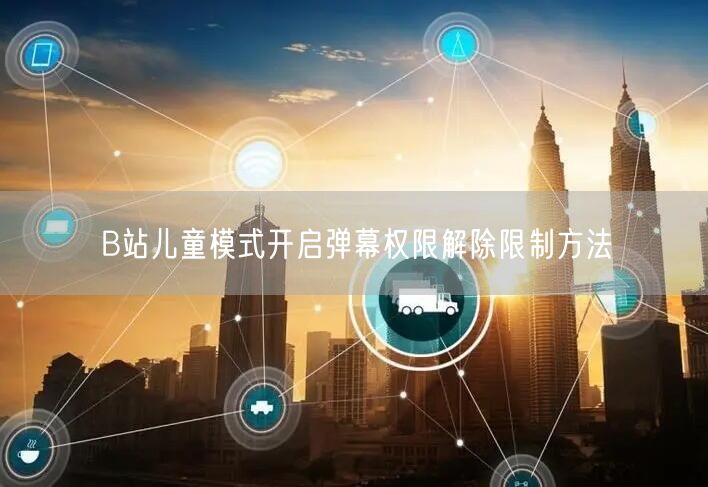B站儿童模式开启弹幕权限解除限制方法