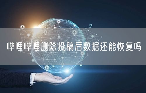 哔哩哔哩删除投稿后数据还能恢复吗