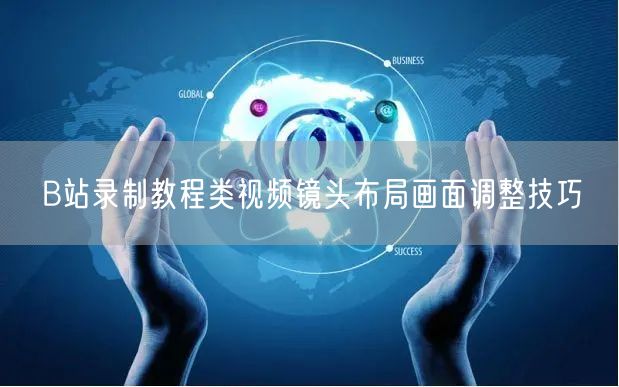 B站录制教程类视频镜头布局画面调整技巧