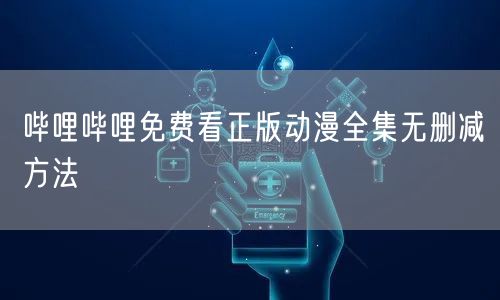 哔哩哔哩免费看正版动漫全集无删减方法