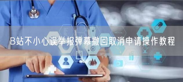 B站不小心误举报弹幕撤回取消申请操作教程