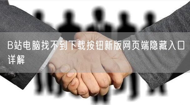 B站电脑找不到下载按钮新版网页端隐藏入口详解