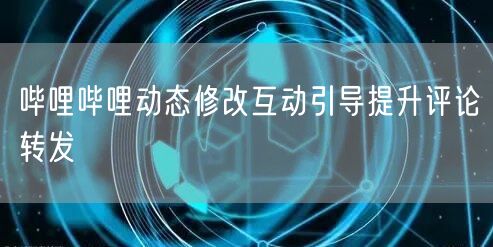 哔哩哔哩动态修改互动引导提升评论转发