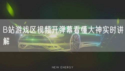 B站游戏区视频开弹幕看懂大神实时讲解