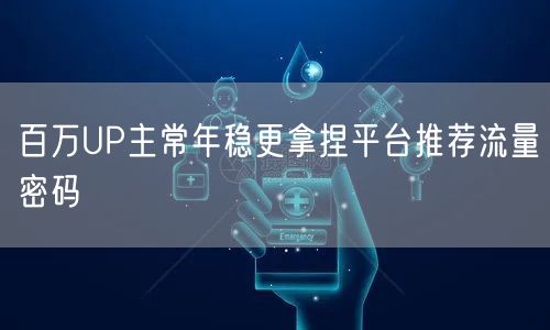 百万UP主常年稳更拿捏平台推荐流量密码