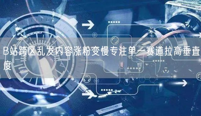 B站跨区乱发内容涨粉变慢专注单一赛道拉高垂直度