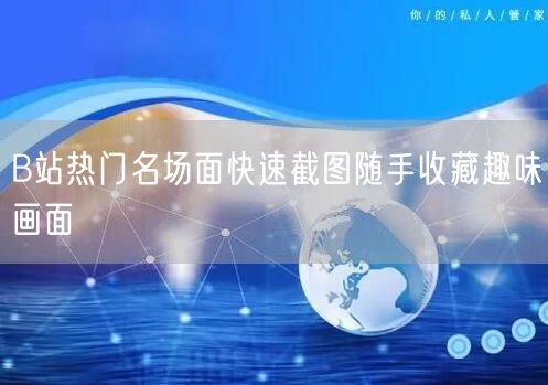 B站热门名场面快速截图随手收藏趣味画面