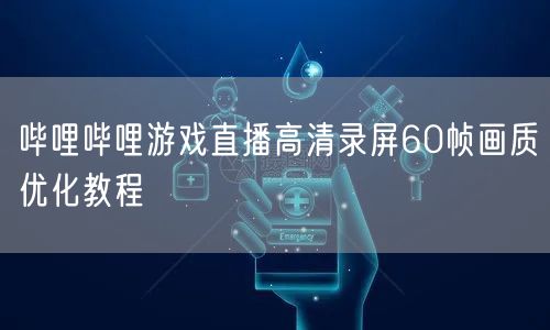 哔哩哔哩游戏直播高清录屏60帧画质优化教程