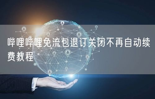 哔哩哔哩免流包退订关闭不再自动续费教程