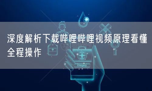 深度解析下载哔哩哔哩视频原理看懂全程操作