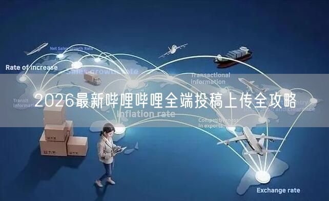 2026最新哔哩哔哩全端投稿上传全攻略