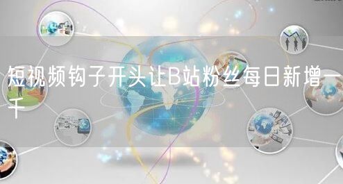 短视频钩子开头让B站粉丝每日新增一千