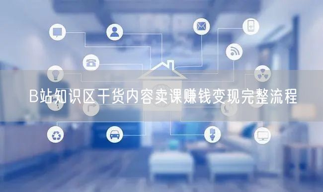 B站知识区干货内容卖课赚钱变现完整流程