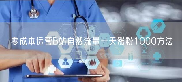 零成本运营B站自然流量一天涨粉1000方法