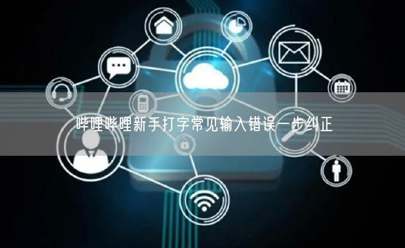 哔哩哔哩新手打字常见输入错误一步纠正