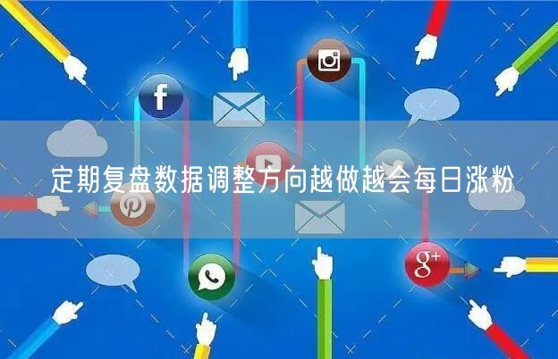 定期复盘数据调整方向越做越会每日涨粉